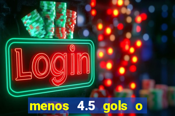 menos 4.5 gols o que significa